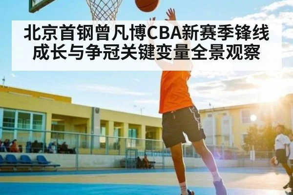 北京首钢曾凡博CBA新赛季锋线成长与争冠关键变量全景观察
